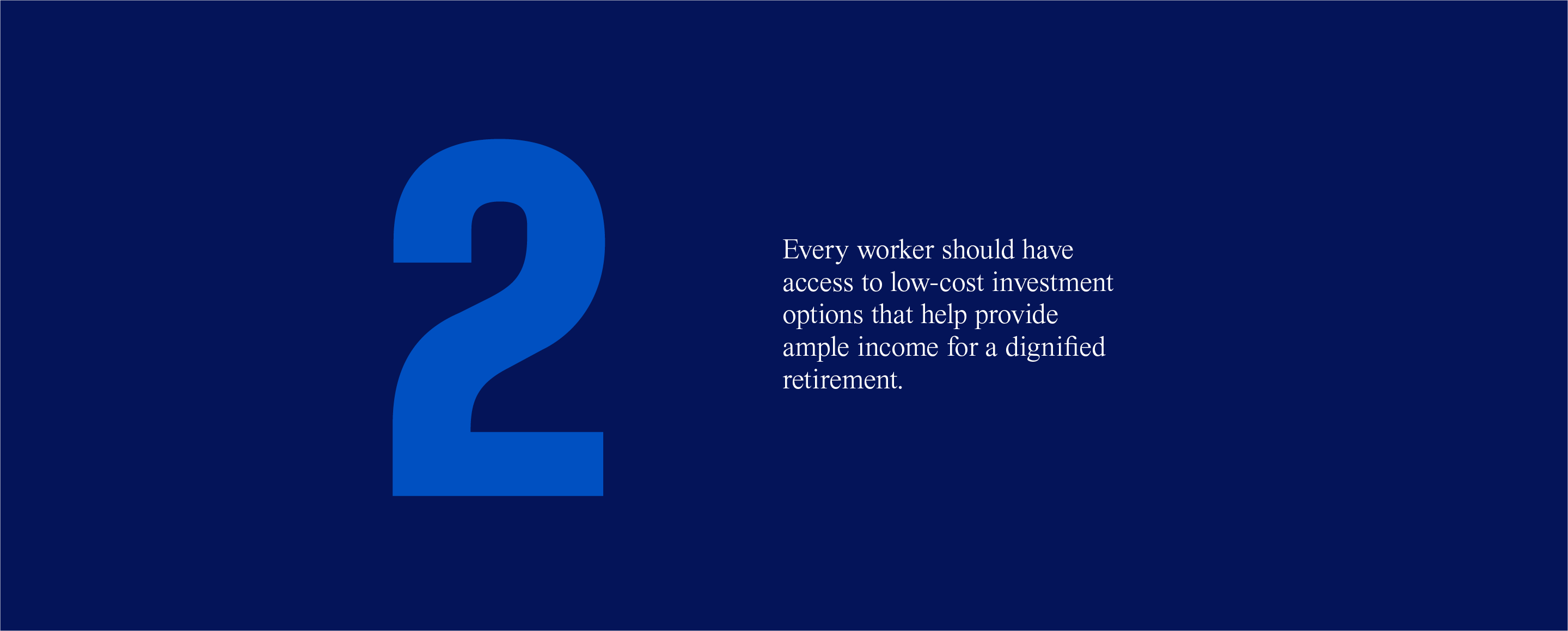 2. Every worker should have access to low-cost investment options that help provide ample income for a dignified retirement.
